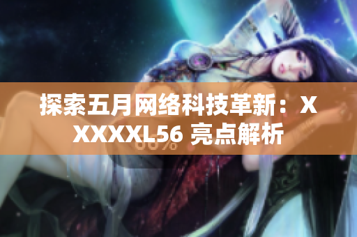 探索五月网络科技革新：XXXXXL56 亮点解析
