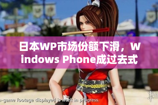 日本WP市场份额下滑，Windows Phone成过去式