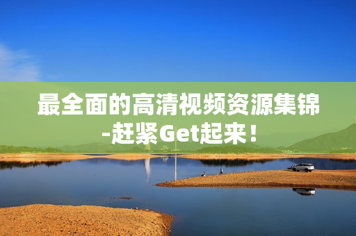 最全面的高清视频资源集锦-赶紧Get起来！