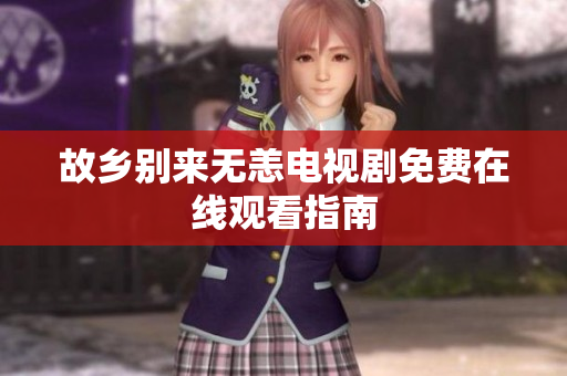 故乡别来无恙电视剧免费在线观看指南