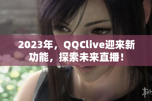 2023年，QQClive迎来新功能，探索未来直播！