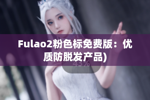 Fulao2粉色标免费版：优质防脱发产品)