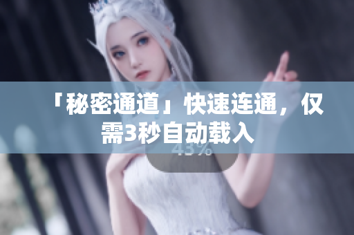 「秘密通道」快速连通，仅需3秒自动载入