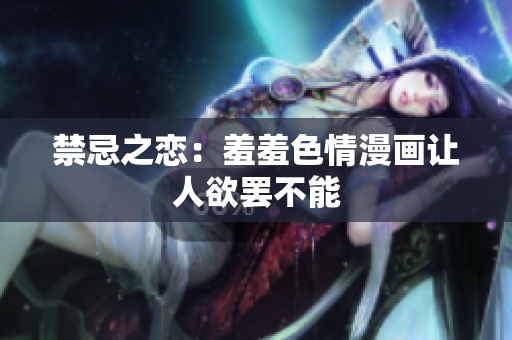 禁忌之恋：羞羞色情漫画让人欲罢不能