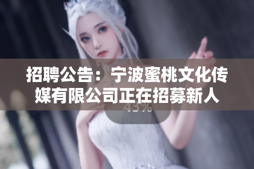 招聘公告：宁波蜜桃文化传媒有限公司正在招募新人