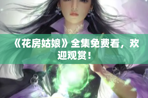 《花房姑娘》全集免费看，欢迎观赏！