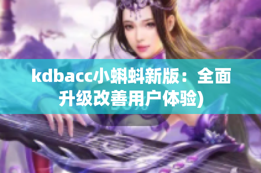 kdbacc小蝌蚪新版：全面升级改善用户体验)