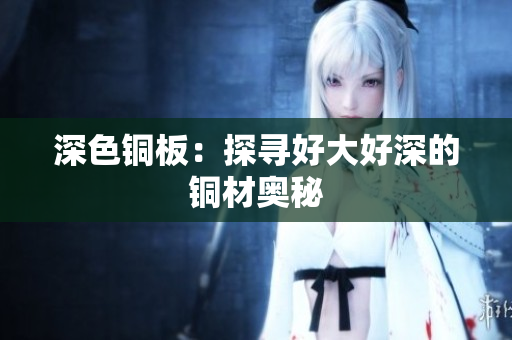 深色铜板：探寻好大好深的铜材奥秘