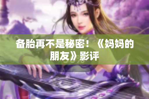 备胎再不是秘密！《妈妈的朋友》影评