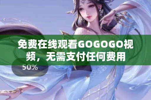 免费在线观看GOGOGO视频，无需支付任何费用