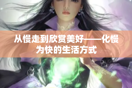 从慢走到欣赏美好——化慢为快的生活方式