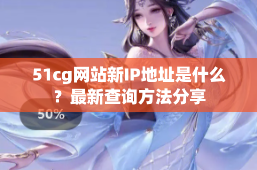 51cg网站新IP地址是什么？最新查询方法分享