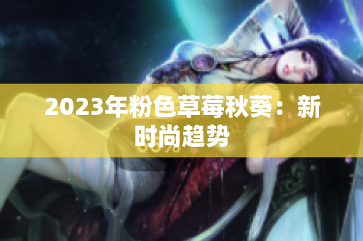 2023年粉色草莓秋葵：新时尚趋势