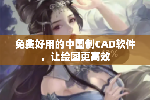 免费好用的中国制CAD软件，让绘图更高效