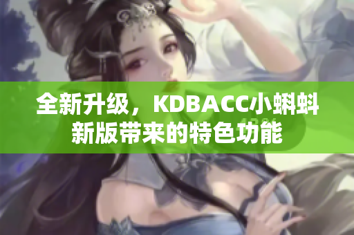 全新升级，KDBACC小蝌蚪新版带来的特色功能
