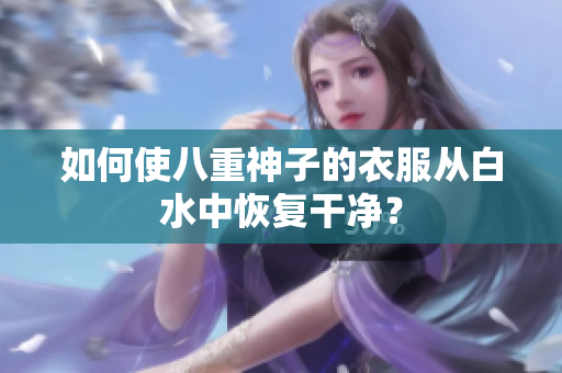 如何使八重神子的衣服从白水中恢复干净？