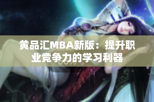 黄品汇MBA新版：提升职业竞争力的学习利器