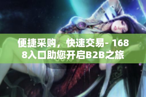 便捷采购，快速交易- 1688入口助您开启B2B之旅