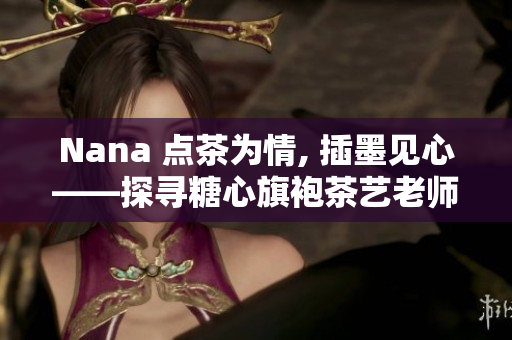 Nana 点茶为情, 插墨见心——探寻糖心旗袍茶艺老师的传奇故事