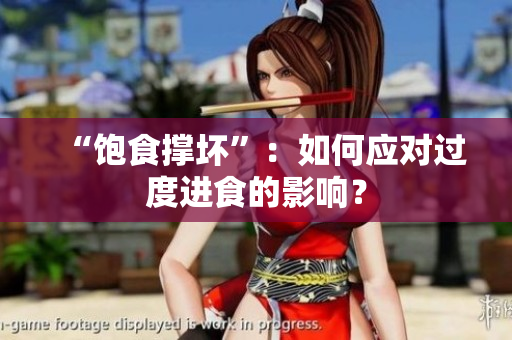 “饱食撑坏”：如何应对过度进食的影响？