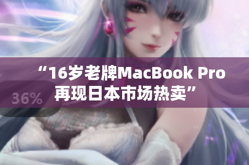 “16岁老牌MacBook Pro再现日本市场热卖”