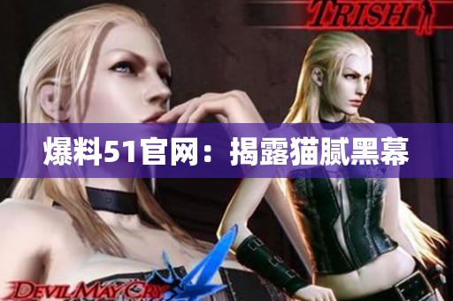 爆料51官网：揭露猫腻黑幕