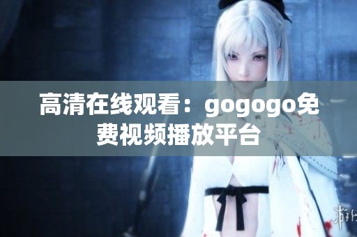 高清在线观看：gogogo免费视频播放平台
