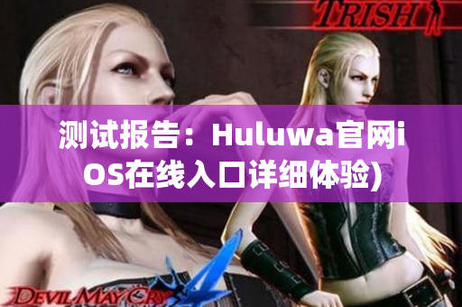 测试报告：Huluwa官网iOS在线入口详细体验)