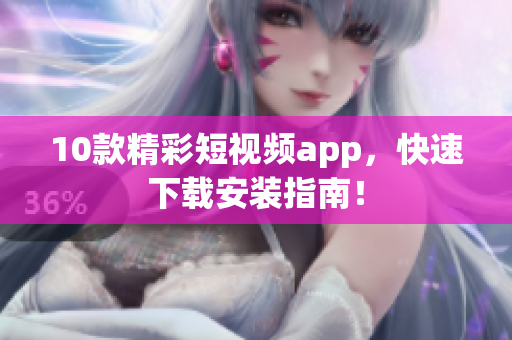 10款精彩短视频app，快速下载安装指南！
