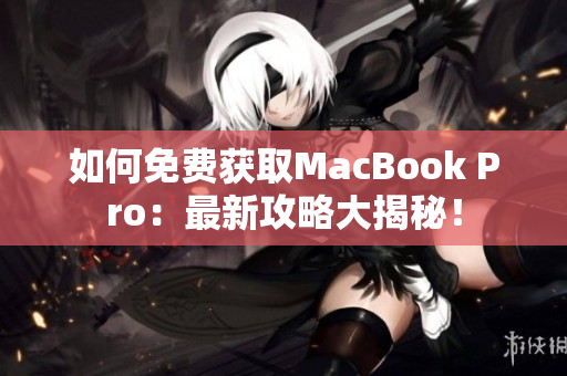 如何免费获取MacBook Pro：最新攻略大揭秘！