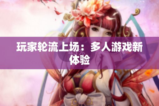 玩家轮流上场：多人游戏新体验