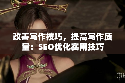 改善写作技巧，提高写作质量：SEO优化实用技巧