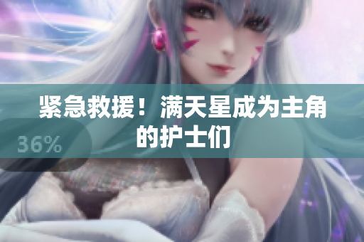 紧急救援！满天星成为主角的护士们