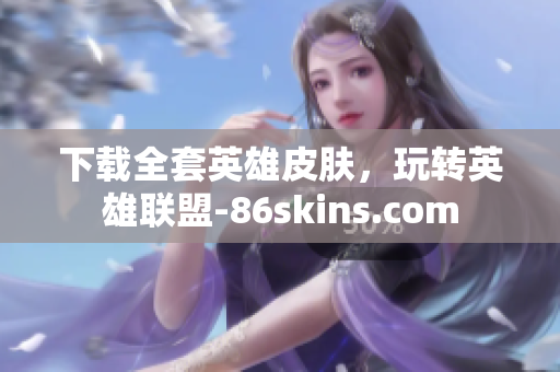 下载全套英雄皮肤，玩转英雄联盟-86skins.com