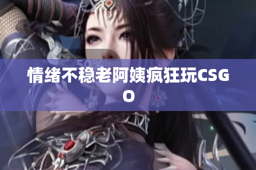 情绪不稳老阿姨疯狂玩CSGO