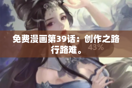 免费漫画第39话：创作之路行路难。
