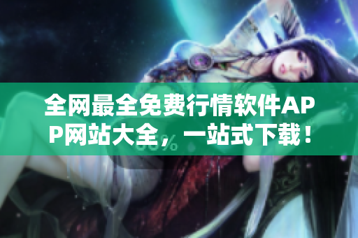 全网最全免费行情软件APP网站大全，一站式下载！