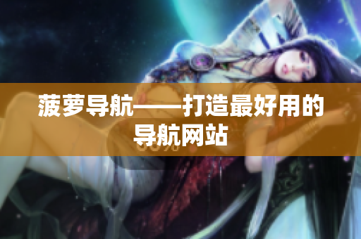 菠萝导航——打造最好用的导航网站