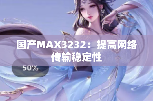 国产MAX3232：提高网络传输稳定性
