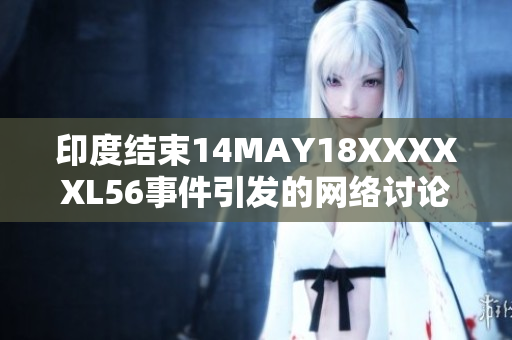 印度结束14MAY18XXXXXL56事件引发的网络讨论