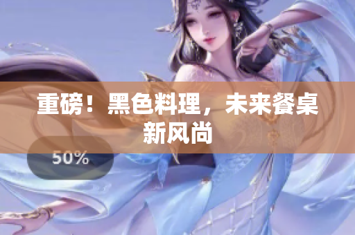 重磅！黑色料理，未来餐桌新风尚