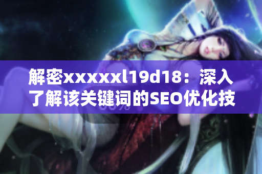 解密xxxxxl19d18：深入了解该关键词的SEO优化技巧