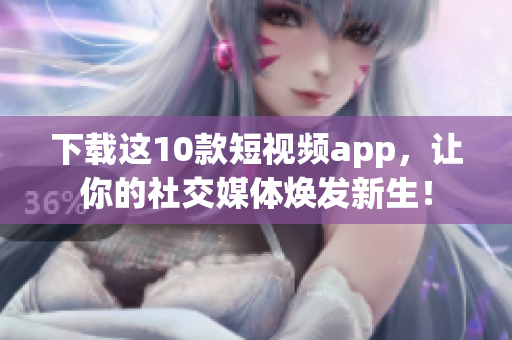 下载这10款短视频app，让你的社交媒体焕发新生！