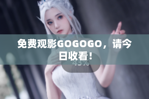 免费观影GOGOGO，请今日收看！