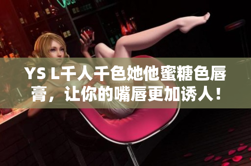 YS L千人千色她他蜜糖色唇膏，让你的嘴唇更加诱人！