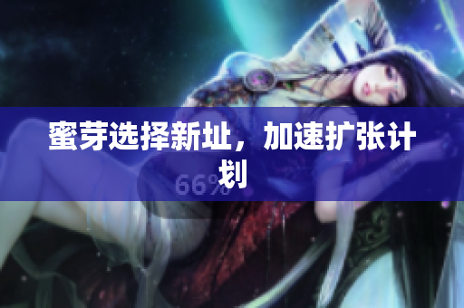 蜜芽选择新址，加速扩张计划