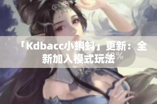 「Kdbacc小蝌蚪」更新：全新加入模式玩法