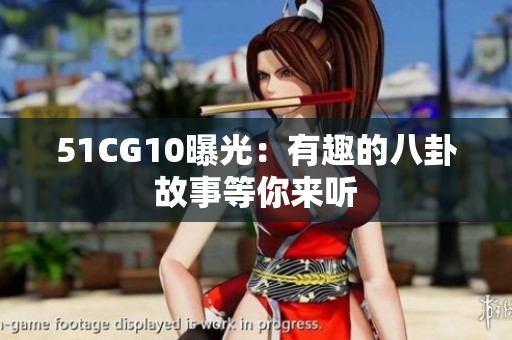 51CG10曝光：有趣的八卦故事等你来听