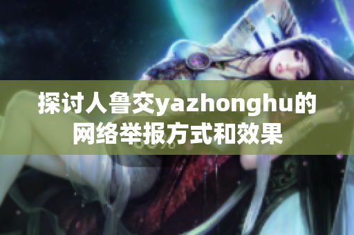 探讨人鲁交yazhonghu的网络举报方式和效果