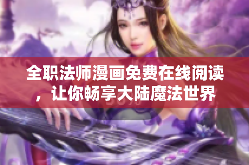 全职法师漫画免费在线阅读，让你畅享大陆魔法世界